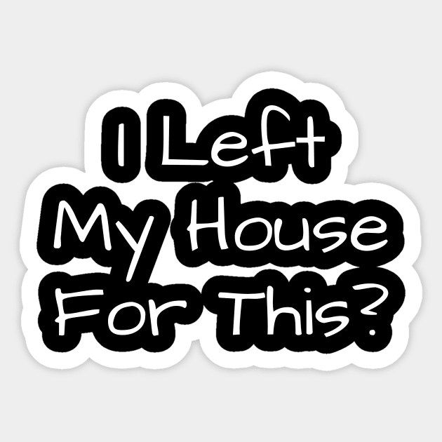 I Left My House For This Sticker by undrbolink